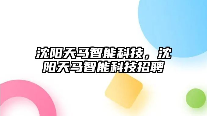沈陽天馬智能科技，沈陽天馬智能科技招聘