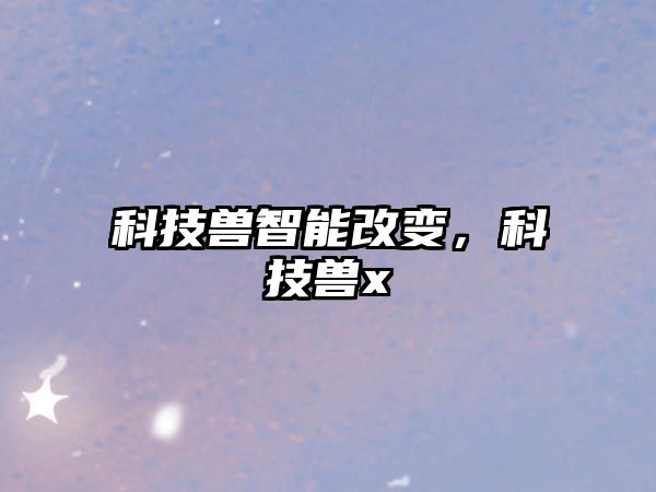科技獸智能改變，科技獸x