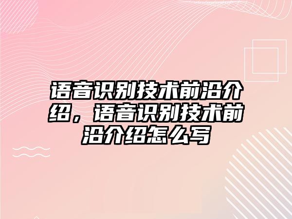 語音識(shí)別技術(shù)前沿介紹，語音識(shí)別技術(shù)前沿介紹怎么寫