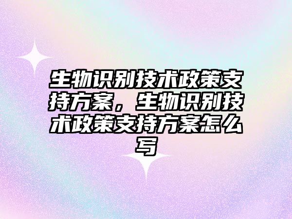 生物識(shí)別技術(shù)政策支持方案，生物識(shí)別技術(shù)政策支持方案怎么寫