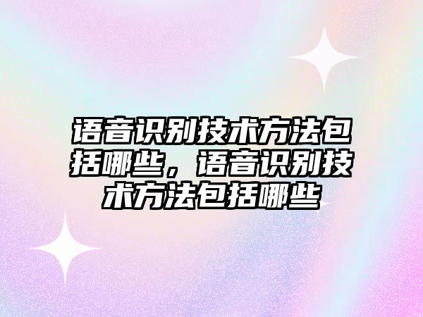語(yǔ)音識(shí)別技術(shù)方法包括哪些，語(yǔ)音識(shí)別技術(shù)方法包括哪些