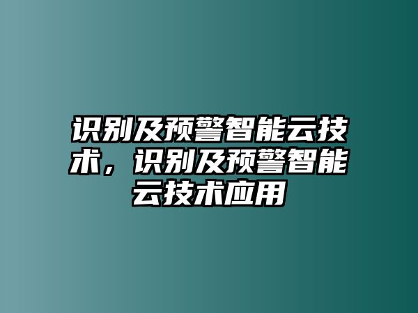 識(shí)別及預(yù)警智能云技術(shù)，識(shí)別及預(yù)警智能云技術(shù)應(yīng)用