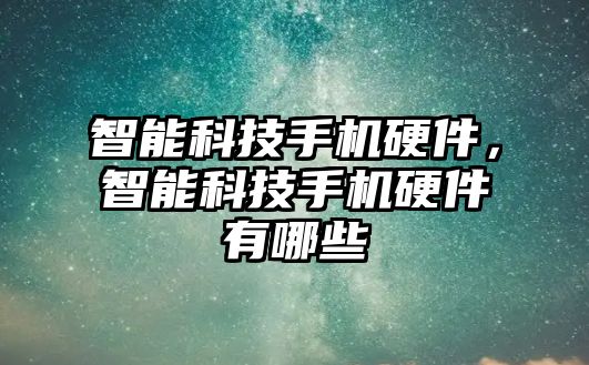 智能科技手機硬件,智能科技手機硬件有哪些